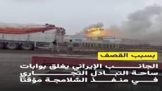 إغلاق مؤقت لساحة التبادل التجاري في منفذ الشلامچة من الجانب الإيراني بسبب القصف الذي حدث بالقرب منه