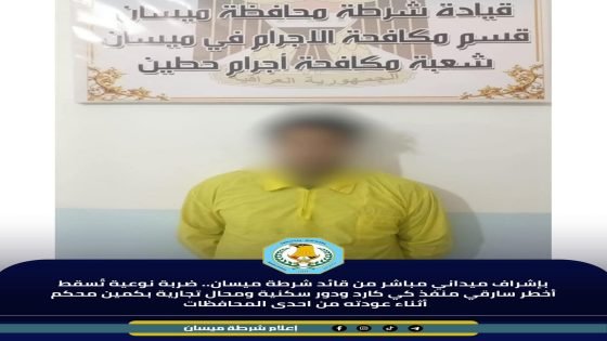 بإشراف ميداني مباشر من قائد شرطة ميسان ضربة نوعية تُسقط أخطر سارقي منفذ كي كارد ودور سكنية ومحال تجارية بكمين محكم أثناء عودته من احدى المحافظات 