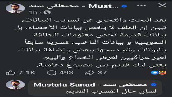 مصطفى سند يصحح:البيانات المسربة قديمة ولا تخص التعداد العام ” بعد البحث والتحري عن تسريب البيانات، تبين إن الملف لا يخص بيانات الأحصاء، بل بيانات قديمة تخص معلومات البطاقة التموينية و بيانات الناخب، مُسربة سابقاً بالبوتات وتم دمجها ببعض وإضافة بيانات لغير عراقيين لغرض الخداع والبيع”